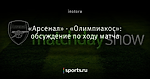 «Арсенал» - «Олимпиакос»: обсуждение по ходу матча