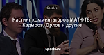 Кастинг комментаторов МАТЧ-ТВ: Кадыров, Орлов и другие