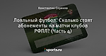 Лояльный футбол. Сколько стоят абонементы на матчи клубов РФПЛ? (Часть 4)