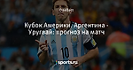 Кубок Америки. Аргентина - Уругвай: прогноз на матч - Проходной двор - Блоги - Sports.ru