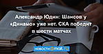 Александр Юдин: Шансов у «Динамо» уже нет. СКА победит в шести матчах