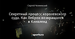 Секретный процесс королевского суда. Как Леброн возвращался в Кливленд