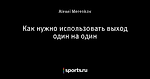 Как нужно использовать выход один на один