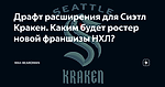 Драфт расширения для Сиэтл Кракен. Каким будет ростер новой франшизы НХЛ?