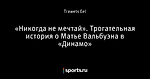 «Никогда не мечтай». Трогательная история о Матье Вальбуэна в «Динамо»