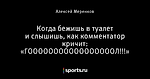 Когда бежишь в туалет и слышишь, как комментатор кричит: «ГОООООООООООООООООЛ!!!»