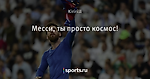 Месси, ты просто космос!