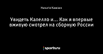 Увидеть Капелло и... Как я впервые вживую смотрел на сборную России