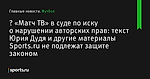 😂 «Матч ТВ» в суде по иску о нарушении авторских прав: текст Юрия Дудя и другие материалы Sports.ru не подлежат защите законом - Футбол - Sports.ru