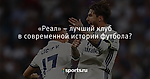 «Реал» – лучший клуб в современной истории футбола?  - Футбол - Sports.ru