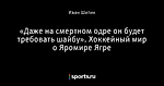 «Даже на смертном одре он будет требовать шайбу». Хоккейный мир о Яромире Ягре