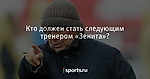 Кто должен стать следующим тренером «Зенита»? - Футбол - Sports.ru