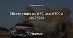 Citroen уйдет из WRC или WTCC в 2017 году - WTCC for life - Блоги - Sports.ru