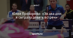 Юлия Прохорова: «За два дня я сыграла девять встреч»