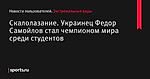 Скалолазание. Украинец Федор Самойлов стал чемпионом мира среди студентов