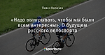 «Надо выигрывать, чтобы мы были всем интересны». О будущем русского велоспорта
