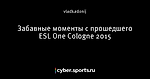 Забавные моменты с прошедшего ESL One Cologne 2015