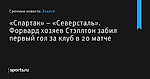 Форвард хозяев Стэплтон забил первый гол за клуб в 20 матче, «Спартак» – «Северсталь» - Хоккей - Sports.ru