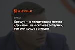 Орещук — о предстоящих матчах «Динамо»: чем сильнее соперник, тем они лучше выглядят