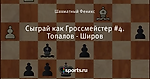Сыграй как Гроссмейстер #4. Топалов - Широв
