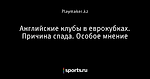 Английские клубы в еврокубках. Причина спада. Особое мнение