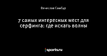 7 самых интересных мест для серфинга: где искать волны