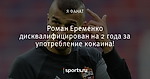 Роман Еременко дисквалифицирован на 2 года за употребление кокаина!