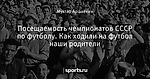 Посещаемость чемпионатов СССР по футболу. Как ходили на футбол наши родители