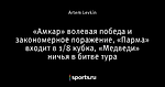 «Амкар» волевая победа и закономерное поражение, «Парма» входит в 1/8 кубка, «Медведи» ничья в битве тура