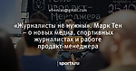 «Журналисты не нужны». Марк Тен – о новых медиа, спортивных журналистах и работе продакт-менеджера