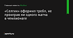 «Селтик» оформил требл, не проиграв ни одного матча в чемпионате - Футбол - Sports.ru