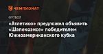 «Атлетико» предложил объявить «Шапекоэнсе» победителем Южноамериканского кубка