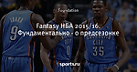 Fantasy НБА 2015/16. Фундаментально - о предсезонке