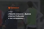 «Просто смешно». Дьяков ответил Кобелеву и экс-сотруднику «Локомотива» и «Динамо»