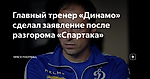 Главный тренер «Динамо» сделал заявление после разгорома «Спартака»