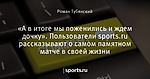 «А в итоге мы поженились и ждем дочку». Пользователи sports.ru рассказывают о самом памятном матче в своей жизни