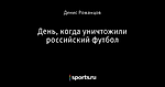 День, когда уничтожили российский футбол