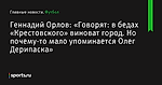 в бедах «Крестовского» виноват город. Но почему-то мало упоминается Олег Дерипаска», сообщает Геннадий Орлов: «Говорят - Футбол - Sports.ru