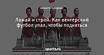 Ломай и строй. Как венгерский футбол упал, чтобы подняться