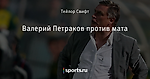Валерий Петраков против мата