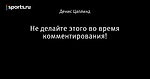 Не делайте этого во время комментирования!