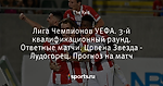 Лига Чемпионов УЕФА. 3-й квалификационный раунд. Ответные матчи. Црвена Звезда - Лудогорец. Прогноз на матч