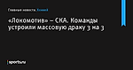 Команды устроили массовую драку 3 на 3, «Локомотив» – СКА - Хоккей - Sports.ru