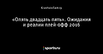«Опять двадцать пять». Ожидания и реалии плей-офф 2016