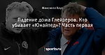 Падение дома Глейзеров. Кто убивает «Юнайтед»? Часть первая