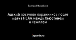 Адский поступок охранников после матча НСАА между Хьюстоном и Темплом