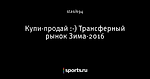 Купи-продай :-) Трансферный рынок Зима-2016