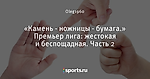 «Камень - ножницы - бумага.» Премьер лига: жестокая и беспощадная. Часть 2