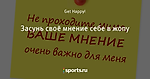 Засунь своё мнение себе в жопу