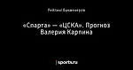 «Спарта» — «ЦСКА». Прогноз Валерия Карпина